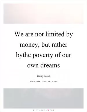 We are not limited by money, but rather bythe poverty of our own dreams Picture Quote #1