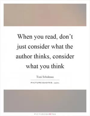 When you read, don’t just consider what the author thinks, consider what you think Picture Quote #1