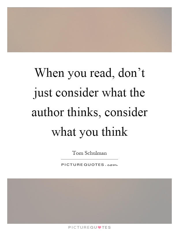 When you read, don't just consider what the author thinks, consider what you think Picture Quote #1