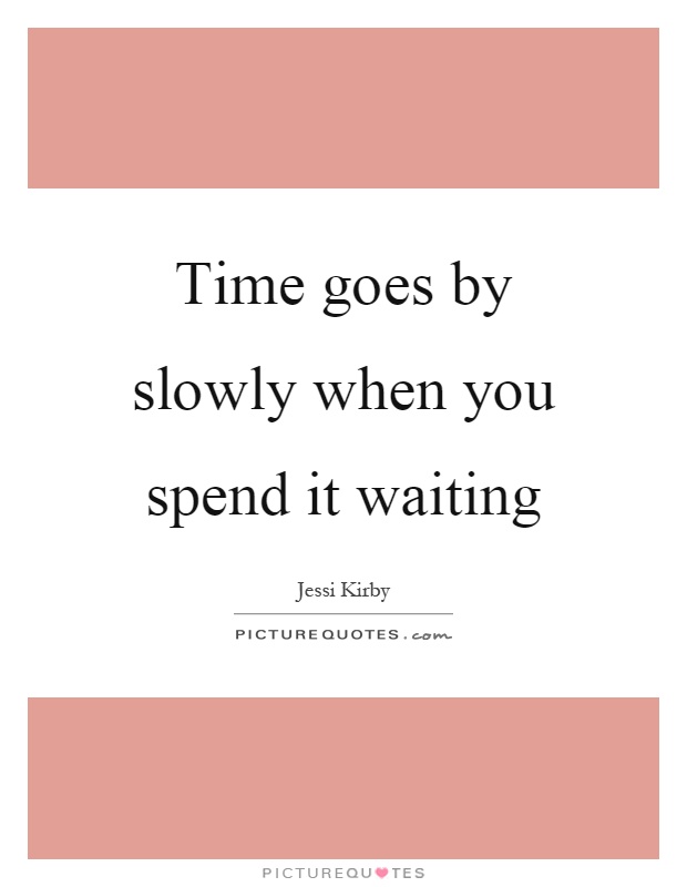 Time goes by slowly when you spend it waiting Picture Quote #1