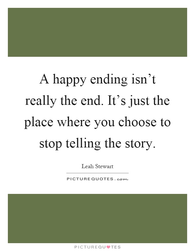 A happy ending isn't really the end. It's just the place where you choose to stop telling the story Picture Quote #1