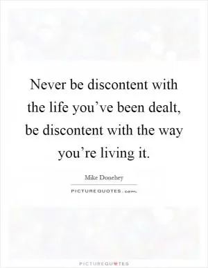 Never be discontent with the life you’ve been dealt, be discontent with the way you’re living it Picture Quote #1