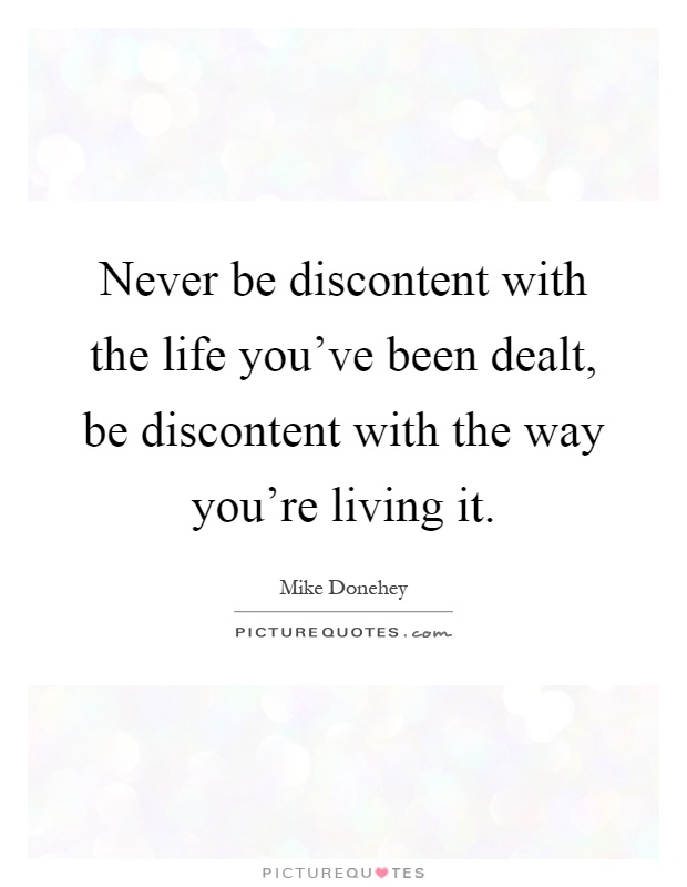 Never be discontent with the life you've been dealt, be discontent with the way you're living it Picture Quote #1