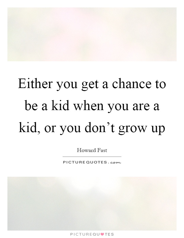 Either you get a chance to be a kid when you are a kid, or you don’t grow up Picture Quote #1