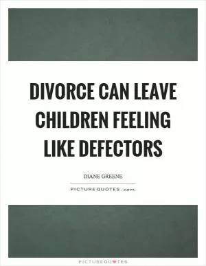 Divorce can leave children feeling like defectors Picture Quote #1