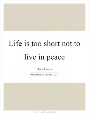 Life is too short not to live in peace Picture Quote #1