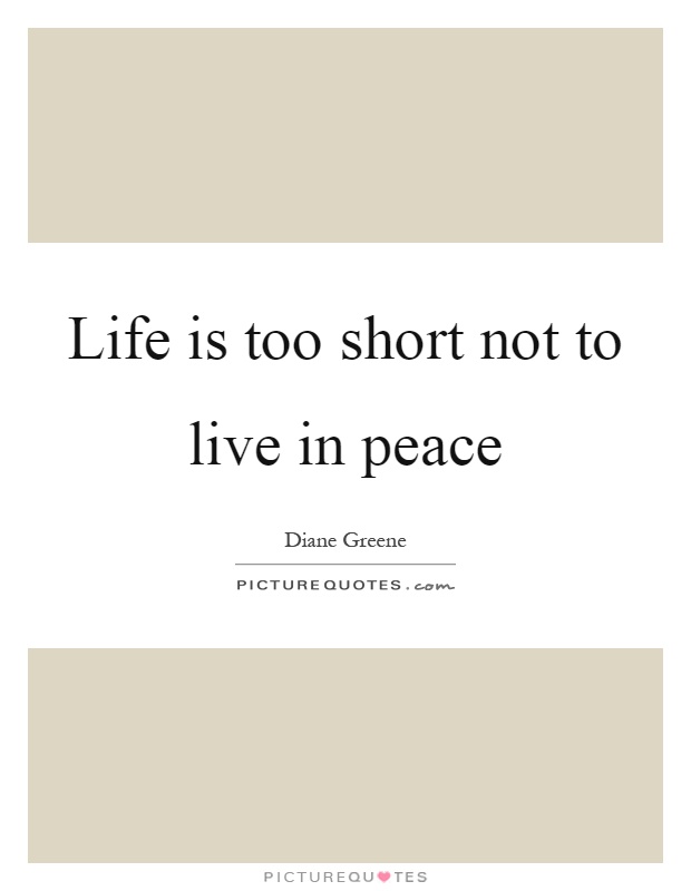 Life is too short not to live in peace Picture Quote #1