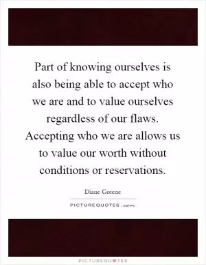 Part of knowing ourselves is also being able to accept who we are and to value ourselves regardless of our flaws. Accepting who we are allows us to value our worth without conditions or reservations Picture Quote #1