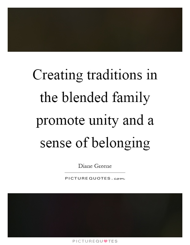 Creating traditions in the blended family promote unity and a sense of belonging Picture Quote #1