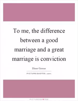To me, the difference between a good marriage and a great marriage is conviction Picture Quote #1