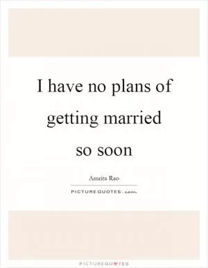 I have no plans of getting married so soon Picture Quote #1