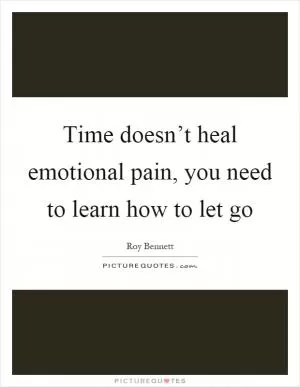 Time doesn’t heal emotional pain, you need to learn how to let go Picture Quote #1