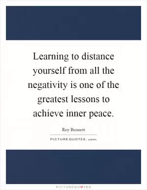 Learning to distance yourself from all the negativity is one of the greatest lessons to achieve inner peace Picture Quote #1