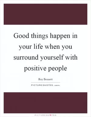 Good things happen in your life when you surround yourself with positive people Picture Quote #1