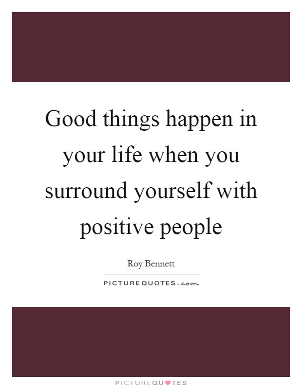 Good things happen in your life when you surround yourself with positive people Picture Quote #1