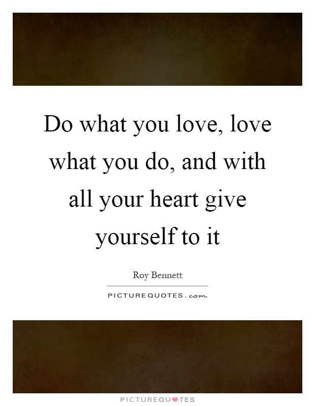 Do what you love, love what you do, and with all your heart give yourself to it Picture Quote #1