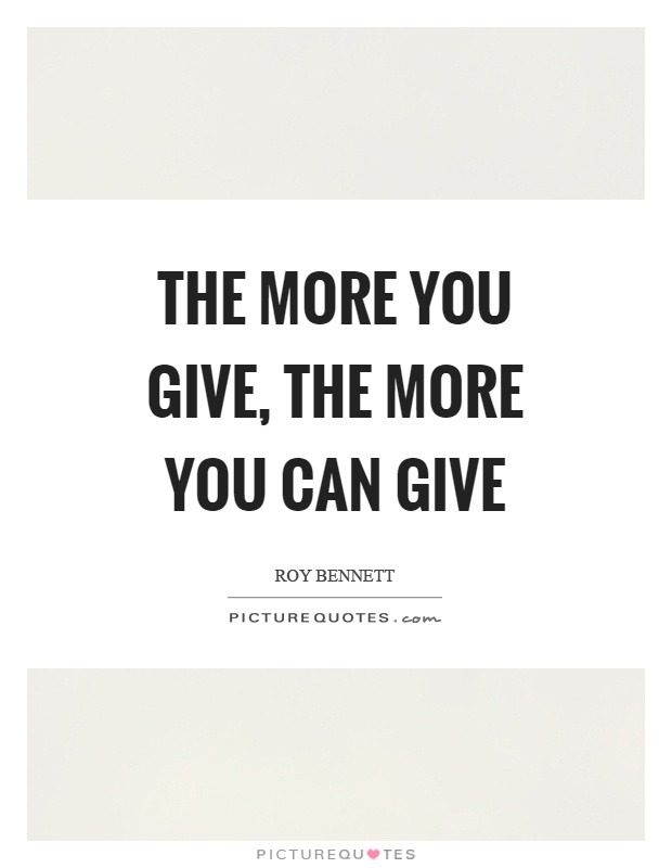 The more you give, the more you can give Picture Quote #1