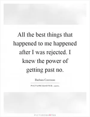 All the best things that happened to me happened after I was rejected. I knew the power of getting past no Picture Quote #1
