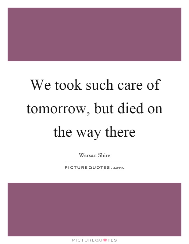We took such care of tomorrow, but died on the way there Picture Quote #1
