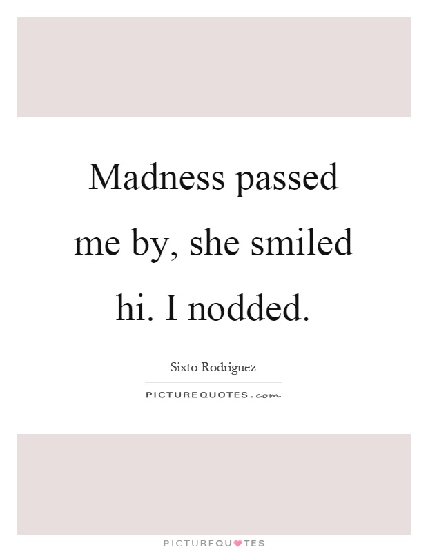 Madness passed me by, she smiled hi. I nodded Picture Quote #1