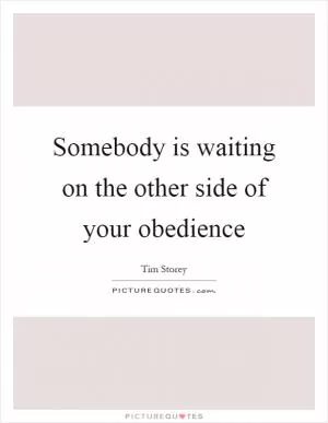 Somebody is waiting on the other side of your obedience Picture Quote #1