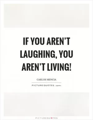 If you aren’t laughing, you aren’t living! Picture Quote #1