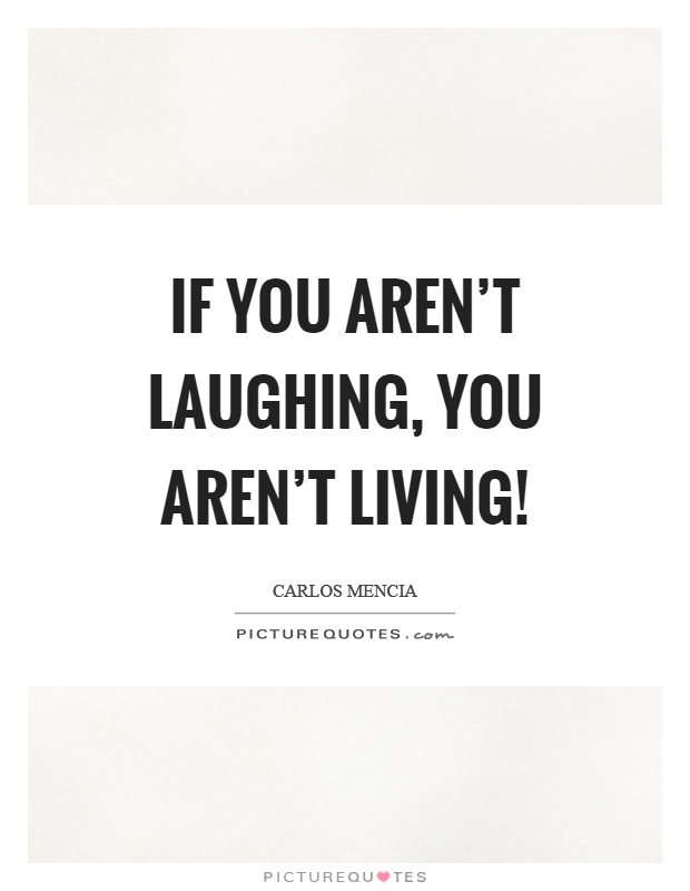 If you aren't laughing, you aren't living! Picture Quote #1