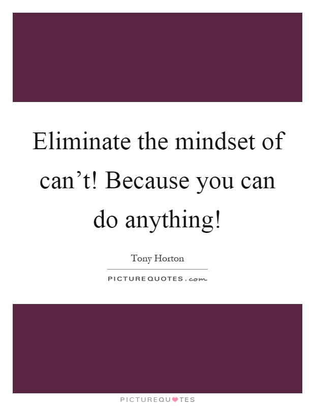 Eliminate the mindset of can't! Because you can do anything! Picture Quote #1