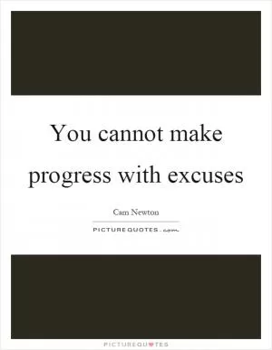 You cannot make progress with excuses Picture Quote #1
