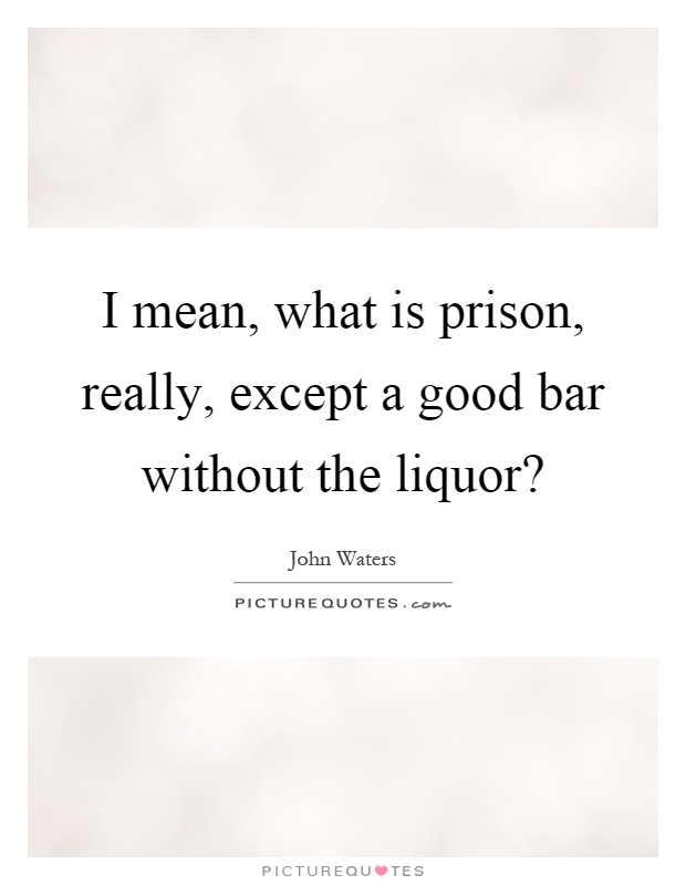 I mean, what is prison, really, except a good bar without the liquor? Picture Quote #1