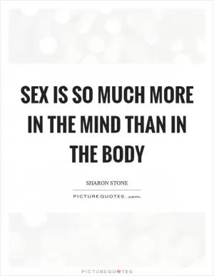 Sex is so much more in the mind than in the body Picture Quote #1