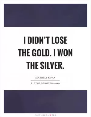 I didn’t lose the gold. I won the silver Picture Quote #1
