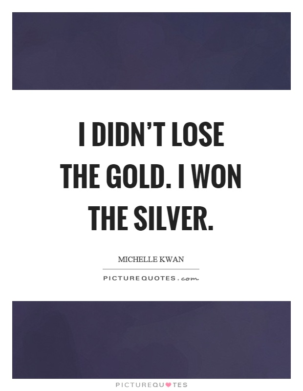 I didn't lose the gold. I won the silver Picture Quote #1