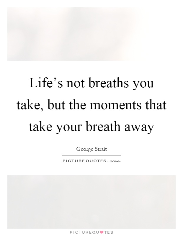 Life's not breaths you take, but the moments that take your breath away Picture Quote #1