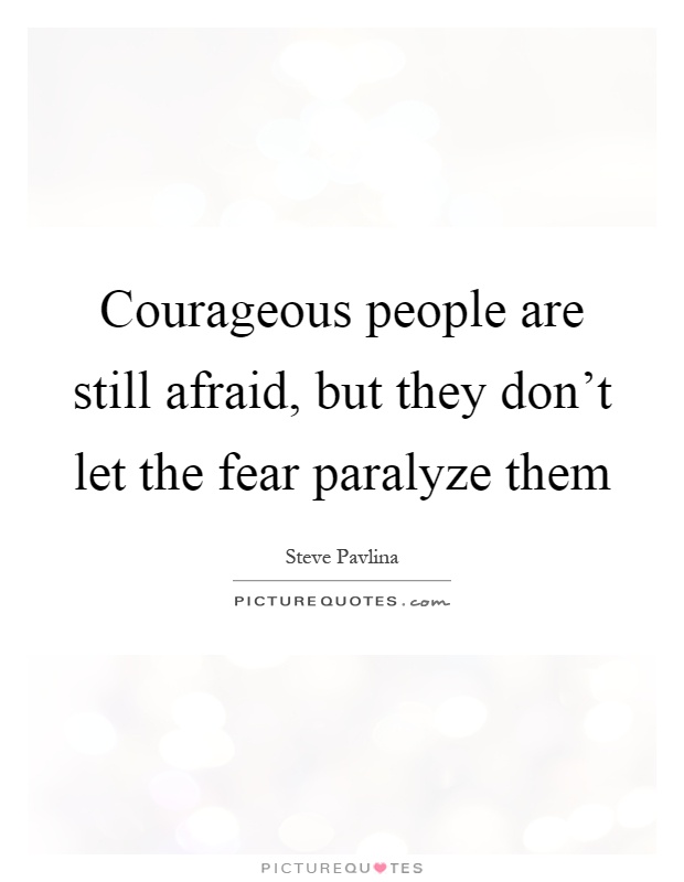 Courageous people are still afraid, but they don't let the fear paralyze them Picture Quote #1