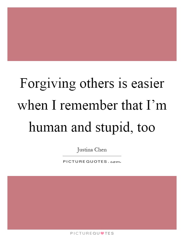 Forgiving others is easier when I remember that I'm human and stupid, too Picture Quote #1