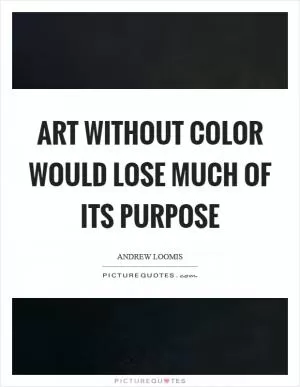 Art without color would lose much of its purpose Picture Quote #1