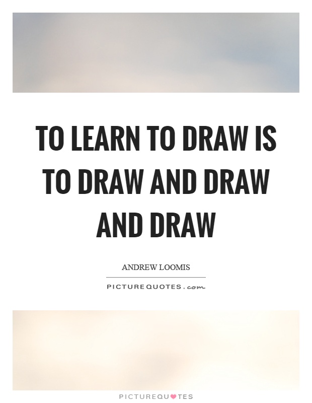 To learn to draw is to draw and draw and draw Picture Quote #1