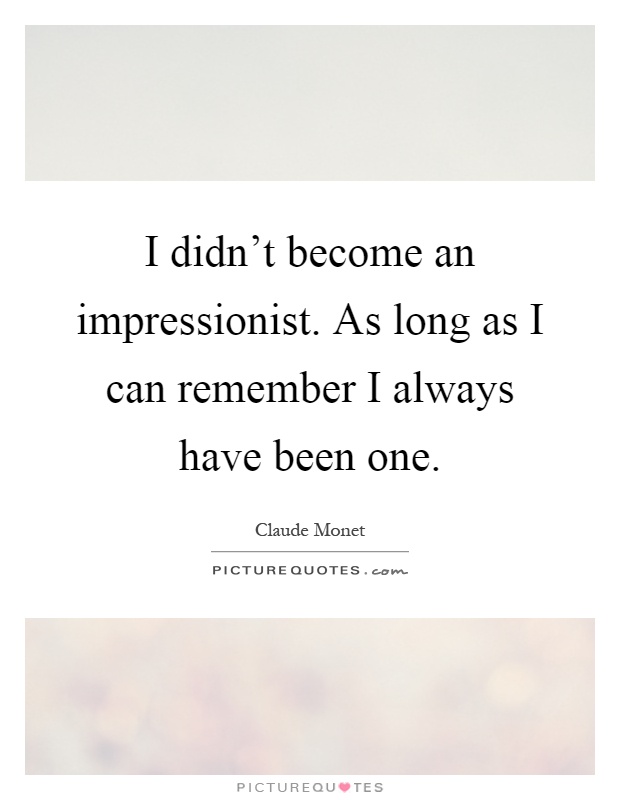 I didn't become an impressionist. As long as I can remember I always have been one Picture Quote #1