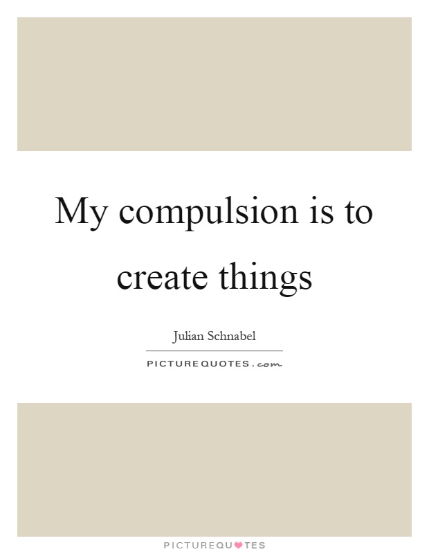 My compulsion is to create things Picture Quote #1