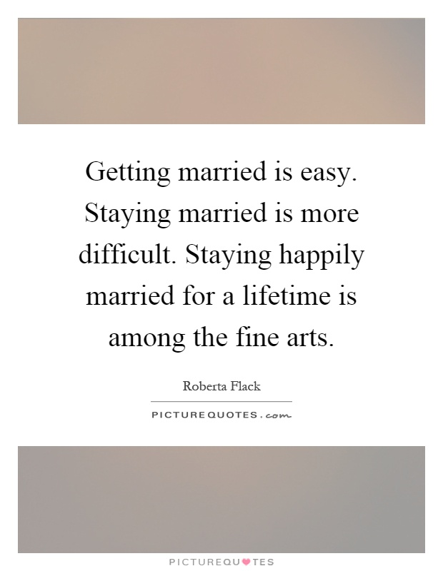 Getting married is easy. Staying married is more difficult. Staying happily married for a lifetime is among the fine arts Picture Quote #1