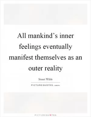 All mankind’s inner feelings eventually manifest themselves as an outer reality Picture Quote #1