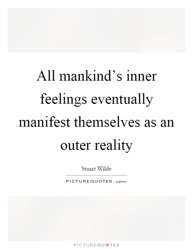All mankind's inner feelings eventually manifest themselves as an outer reality Picture Quote #1