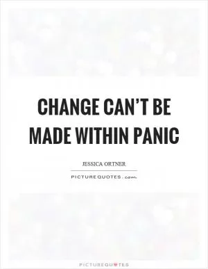 Change can’t be made within panic Picture Quote #1
