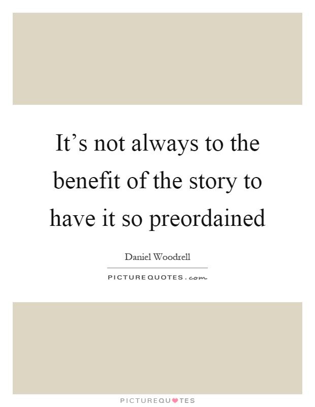 It's not always to the benefit of the story to have it so preordained Picture Quote #1