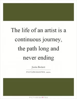 The life of an artist is a continuous journey, the path long and never ending Picture Quote #1