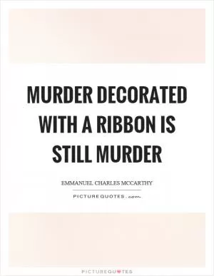Murder decorated with a ribbon is still murder Picture Quote #1