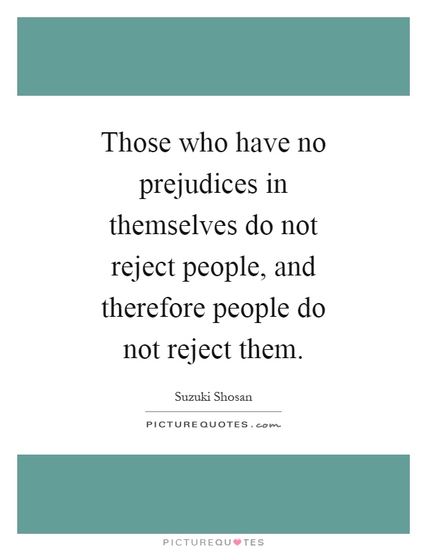 Those who have no prejudices in themselves do not reject people, and therefore people do not reject them Picture Quote #1