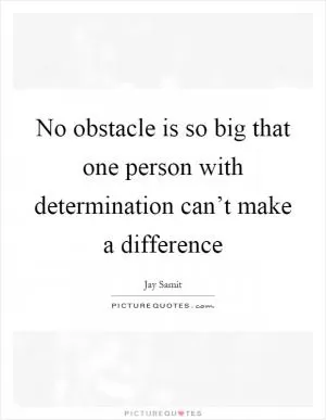 No obstacle is so big that one person with determination can’t make a difference Picture Quote #1