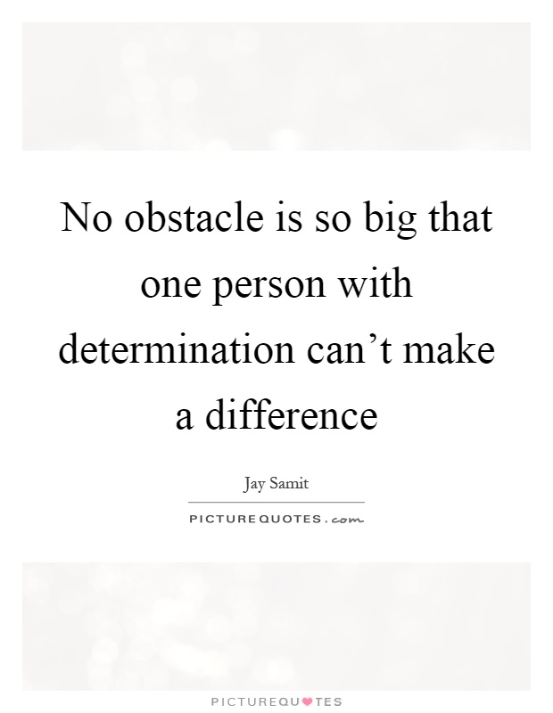 No obstacle is so big that one person with determination can't make a difference Picture Quote #1